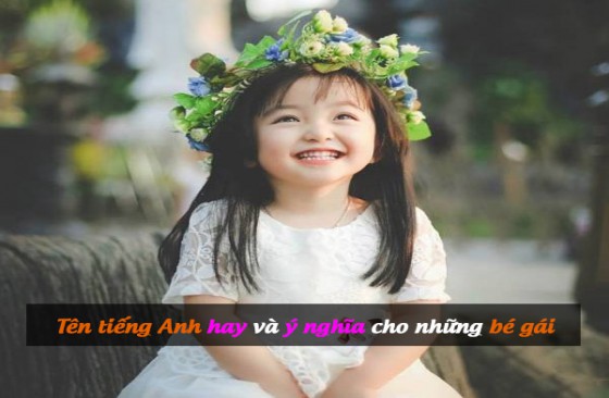 99+ tên tiếng anh hay cho bé gái hay và ý nghĩa